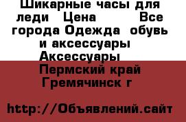 Шикарные часы для леди › Цена ­ 600 - Все города Одежда, обувь и аксессуары » Аксессуары   . Пермский край,Гремячинск г.